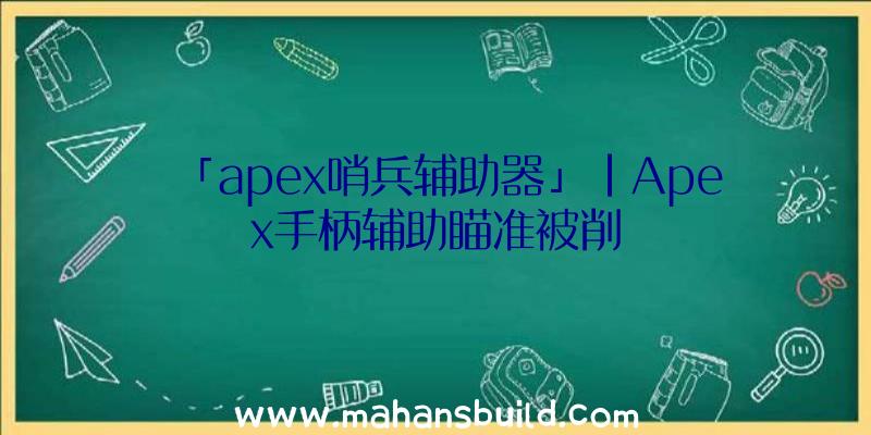 「apex哨兵辅助器」|Apex手柄辅助瞄准被削